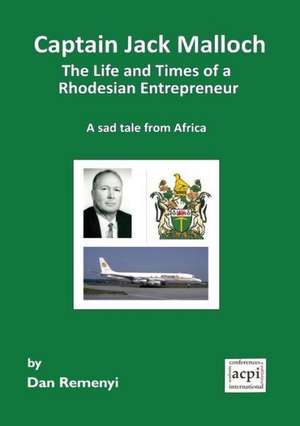 Captain Jack Malloch the Life and Times of a Rhodesian Entrepreneur a Sad Tale from Africa de Dan Remenyi