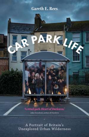 Car Park Life: A Portrait of Britain's Last Urban Wilderness de Gareth E. Rees