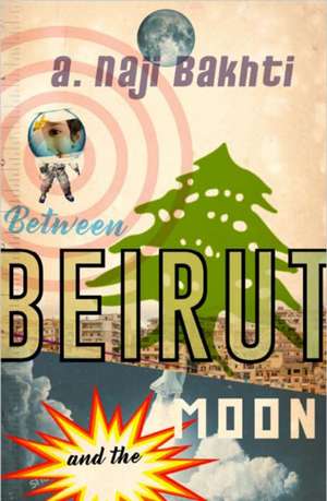 Between Beirut and the Moon de A. Naji Bakhti