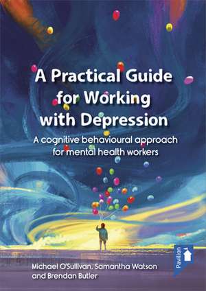 A Practical Guide for Working with Depression: A Cognitive Behavioural Approach for Mental Health Workers de Michael O'Sullivan