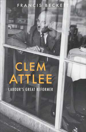 Clem Attlee: Labour's Great Reformer de Francis Beckett