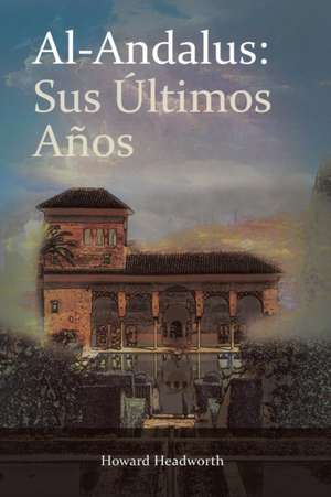 Al-Andalus: Sus Ultimos Anos de Howard Headworth