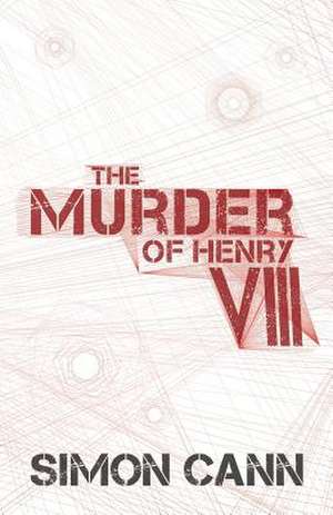 The Murder of Henry VIII de Simon Cann