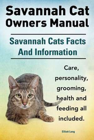 Savannah Cat Owners Manual. Savannah Cats Facts and Information. Savannah Cat Care, Personality, Grooming, Health and Feeding All Included. de Elliott Lang