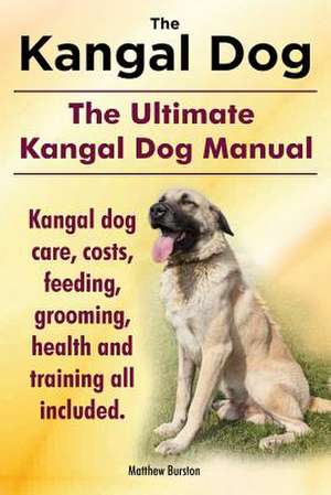 Kangal Dog. the Ultimate Kangal Dog Manual. Kangal Dog Care, Costs, Feeding, Grooming, Health and Training All Included. de Matthew Burston