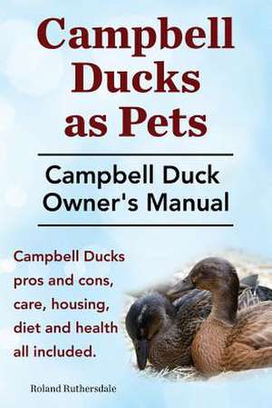 Campbell Ducks as Pets. Campbell Duck Owner's Manual. Campbell Duck Pros and Cons, Care, Housing, Diet and Health All Included. de Roland Ruthersdale