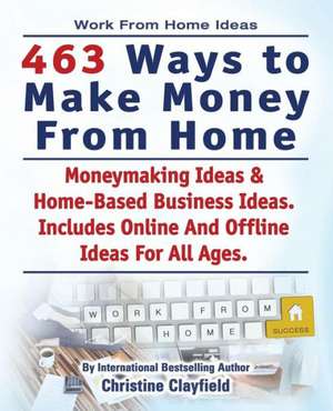 Work From Home Ideas. 463 Ways To Make Money From Home. Moneymaking Ideas & Home Based Business Ideas. Online And Offline Ideas For All Ages. de Christine Clayfield