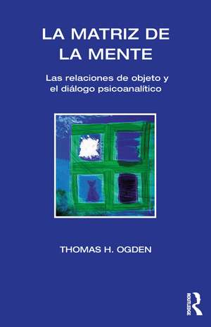 La Matriz de la Mente: Las Relaciones de Objeto y Psicoanalitico de Thomas H Ogden