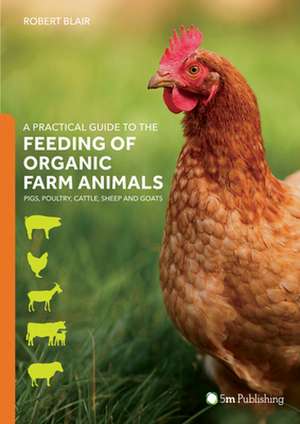 A Practical Guide to the Feeding of Organic Farm Animals: Pigs, Poultry, Cattle, Sheep and Goats de Robert Blair