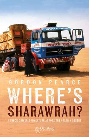 Where's Sharawrah?: A Truck Driver's Adventure Across the Arabian Desert de Gordon Pearce