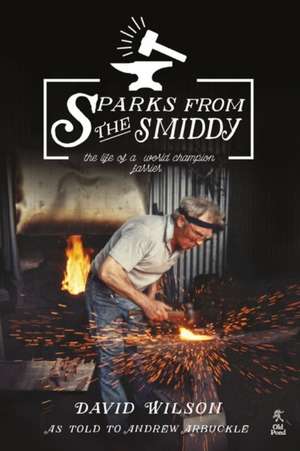 Sparks from the Smiddy: The Life of a World Champion Farrier de Wilson David