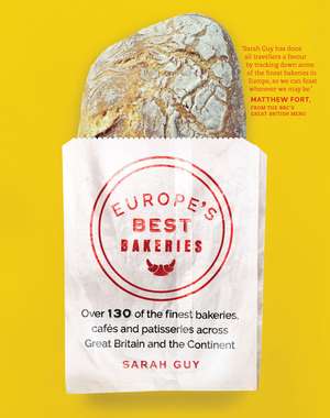 Europe's Best Bakeries: Over 130 of the Finest Bakeries, Cafes and Patisseries Across Great Britain and the Continent de Sarah Guy