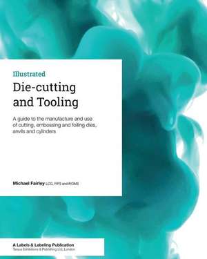 Die-cutting and Tooling: A guide to the manufacture and use of cutting, embossing and foiling dies, anvils and cylinders de Michael Fairley