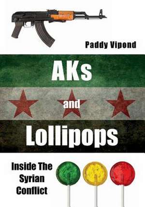 Aks and Lollipops: Inside the Syrian Conflict de Paddy Vipond