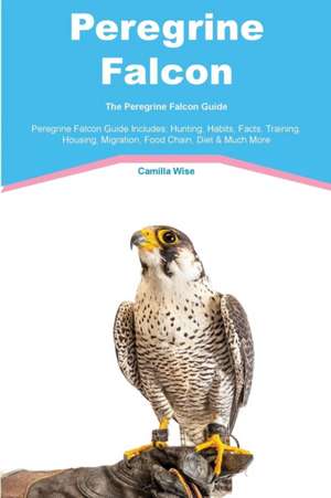 Peregrine Falcon The Peregrine Falcon Guide Peregrine Falcon Guide Includes de Camilla Wise