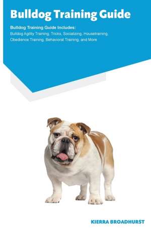 Bulldog Training Guide Bulldog Training Guide Includes de Kierra Broadhurst