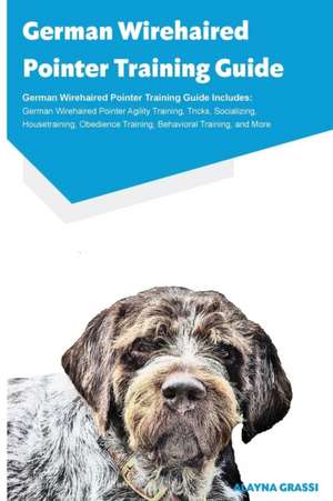 German Wirehaired Pointer Training Guide German Wirehaired Pointer Training Guide Includes de Alayna Grassi