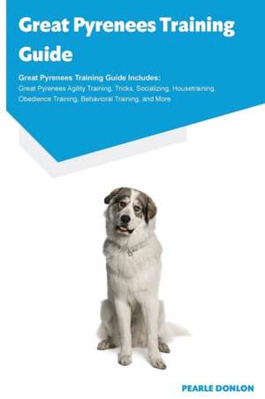 Great Pyrenees Training Guide Great Pyrenees Training Guide Includes de Pearle Donlon