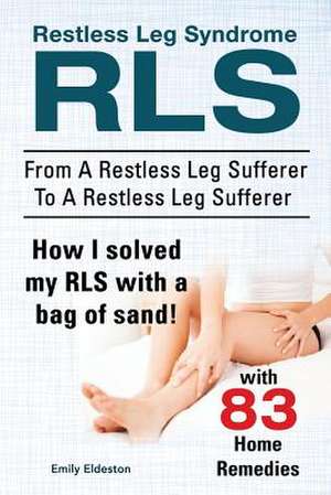 Restless Leg Syndrome Rls. from a Restless Leg Sufferer to a Restless Leg Sufferer. How I Solved My Rls with a Bag of Sand! with 83 Home Remedies.