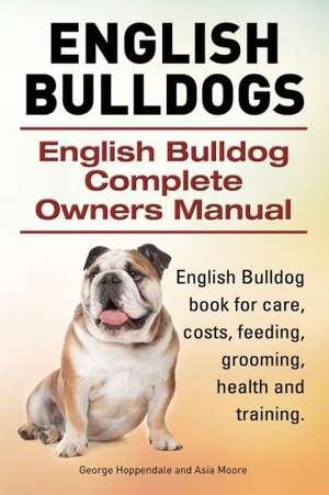 English Bulldogs. English Bulldog Complete Owners Manual. English Bulldog book for care, costs, feeding, grooming, health and training. de George Hoppendale