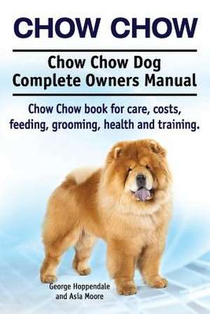 Chow Chow. Chow Chow Dog Complete Owners Manual. Chow Chow book for care, costs, feeding, grooming, health and training. de George Hoppendale