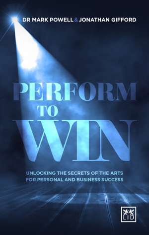 Perform to Win: Unlocking the Secrets of the Arts for Personal and Business Success de Mark Powell