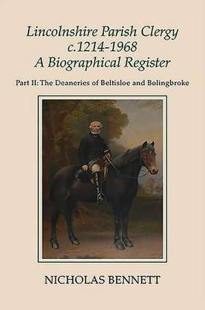 Lincolnshire Parish Clergy, c.1214–1968 – A Bbiographical Register – Part II – The Deaneries of Beltisloe and Bolingbroke de Nicholas Bennett