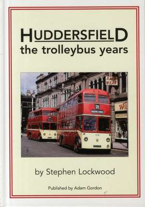 Huddersfield, the Trolleybus Years de Stephen Lockwood