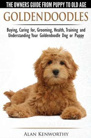 Goldendoodles - The Owners Guide from Puppy to Old Age - Choosing, Caring for, Grooming, Health, Training and Understanding Your Goldendoodle Dog de Alan Kenworthy