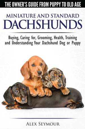 Dachshunds - The Owner's Guide From Puppy To Old Age - Choosing, Caring for, Grooming, Health, Training and Understanding Your Standard or Miniature Dachshund Dog de Alex Seymour