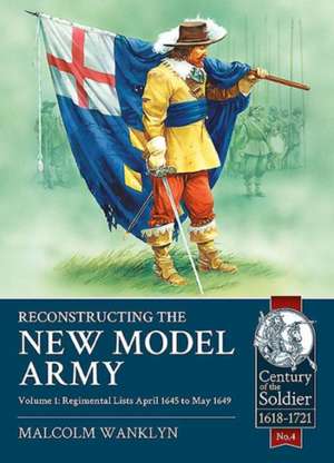 Reconstructing the New Model Army: Volume 1 - Regimental Lists, April 1645 to May 1649 de Malcolm Wanklyn