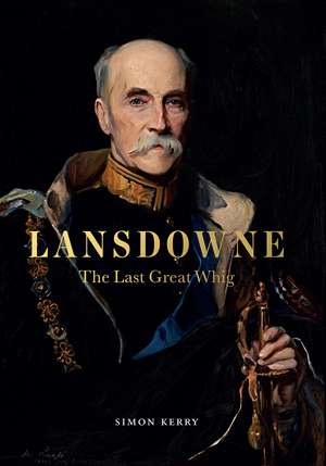 Lansdowne: The Last Great Whig de Simon Kerry