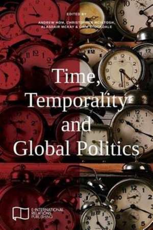 Time, Temporality and Global Politics de Andrew Hom