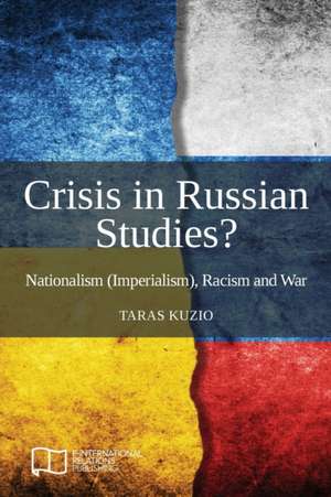 Crisis in Russian Studies? Nationalism (Imperialism), Racism and War de Taras Kuzio