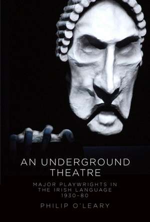 An Underground Theatre: Major Playwrights in the Irish Language 1930-80 de Philip O'Leary