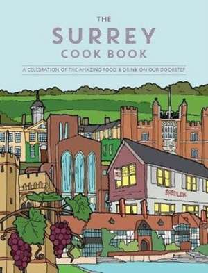 The Surrey Cook Book: A Celebration of the Amazing Food and Drink on Our Doorstep de Kate Eddison