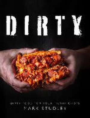 Dirty: Dirty Food for Your Filthy Chops de Mark Studley