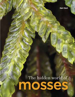 The Hidden World of Mosses de Neil Bell