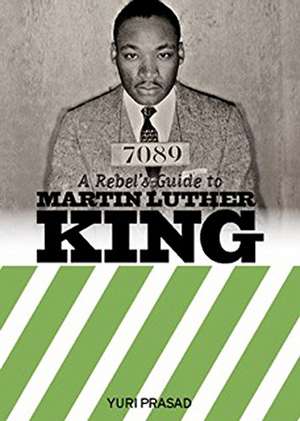 A Rebel's Guide to Martin Luther King de Yuri Prasad