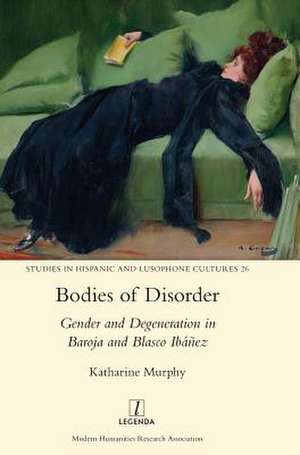 Bodies of Disorder: Gender and Degeneration in Baroja and Blasco Ibanez de Katherine Murphey