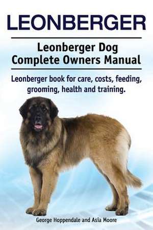 Leonberger. Leonberger Dog Complete Owners Manual. Leonberger book for care, costs, feeding, grooming, health and training. de George Hoppendale