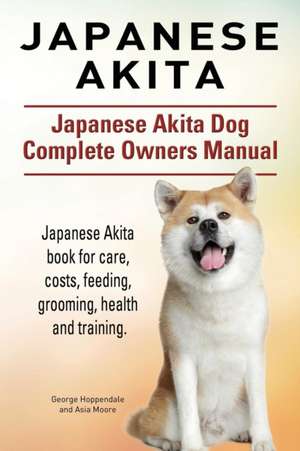 Japanese Akita. Japanese Akita Dog Complete Owners Manual. Japanese Akita book for care, costs, feeding, grooming, health and training. de George Hoppendale