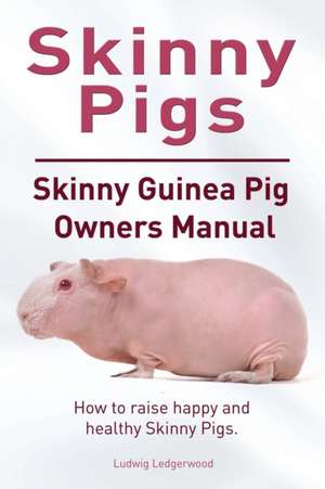 Skinny Pig. Skinny Guinea Pigs Owners Manual. How to raise happy and healthy Skinny Pigs. de Ludwig Ledgerwood