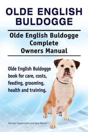 Olde English Bulldogge. Olde English Buldogge Dog Complete Owners Manual. Olde English Bulldogge book for care, costs, feeding, grooming, health and training. de George Hoppendale