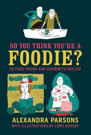 So You Think You're a Foodie: 50 food snobs and gourmets grilled de Alexandra Parsons