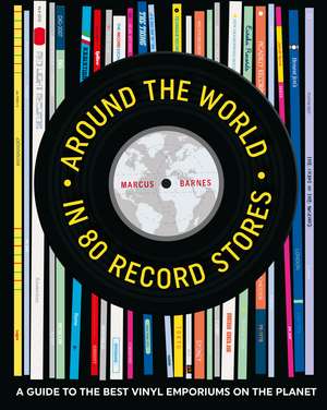 Around the World in 80 Record Stores: A guide to the best vinyl emporiums on the planet de Marcus Barnes