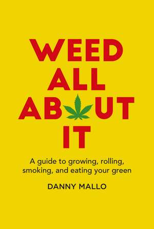 Weed All About It: A guide to growing, rolling, smoking, and eating your green de Danny Mallo