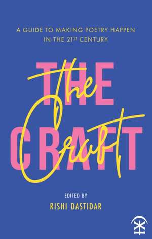 The Craft - A Guide to Making Poetry Happen in the 21st Century. de Rishi Dastidar