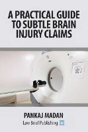 A Practical Guide to Subtle Brain Injury Claims de Pankaj Madan