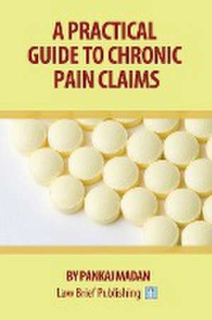 A Practical Guide to Chronic Pain Claims de Pankaj Madan